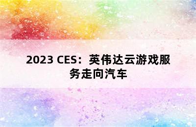 2023 CES：英伟达云游戏服务走向汽车